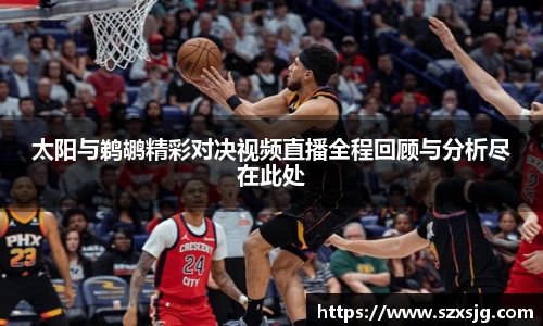 太阳与鹈鹕精彩对决视频直播全程回顾与分析尽在此处